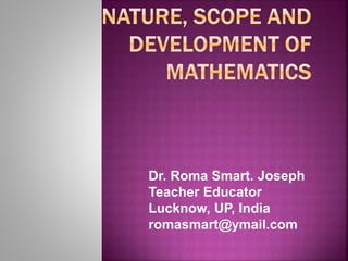 Dr. Roma Smart. Joseph
Teacher Educator
Lucknow, UP, India
romasmart@ymail.com
 