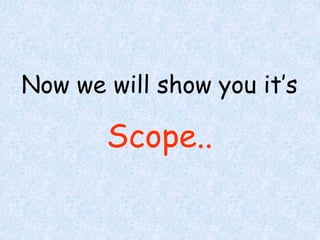 Now we will show you it’s 
Scope.. 
 