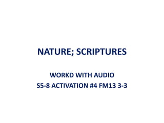 NATURE; SCRIPTURES

    WORKD WITH AUDIO
S5-8 ACTIVATION #4 FM13 3-3
 