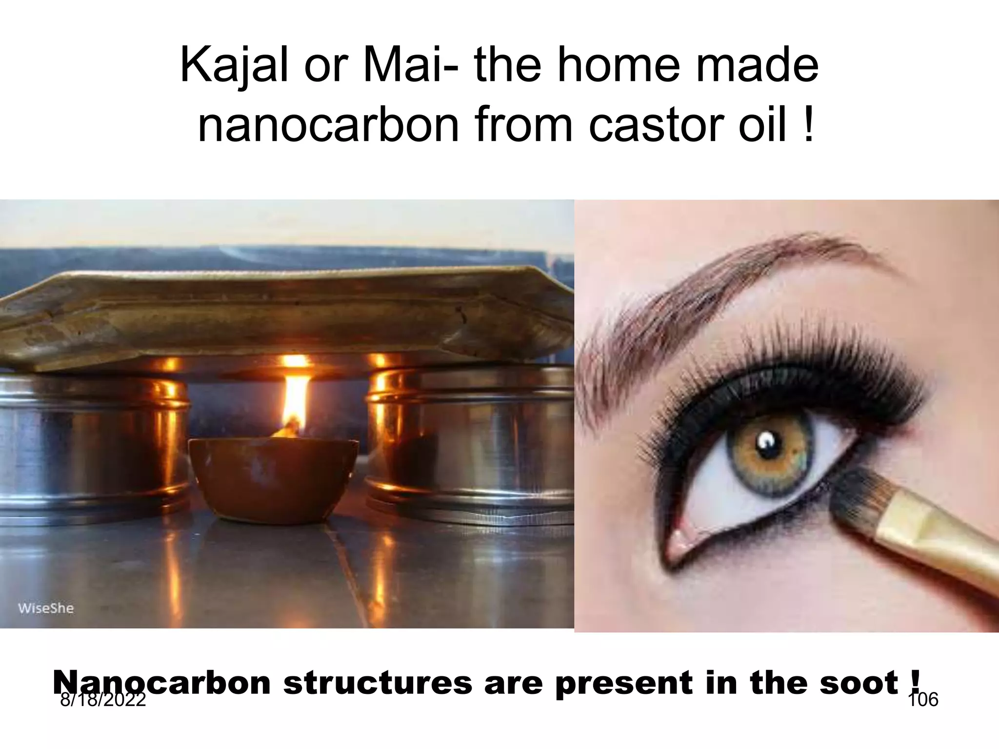 8/18/2022 106
Kajal or Mai- the home made
nanocarbon from castor oil !
Nanocarbon structures are present in the soot !
 