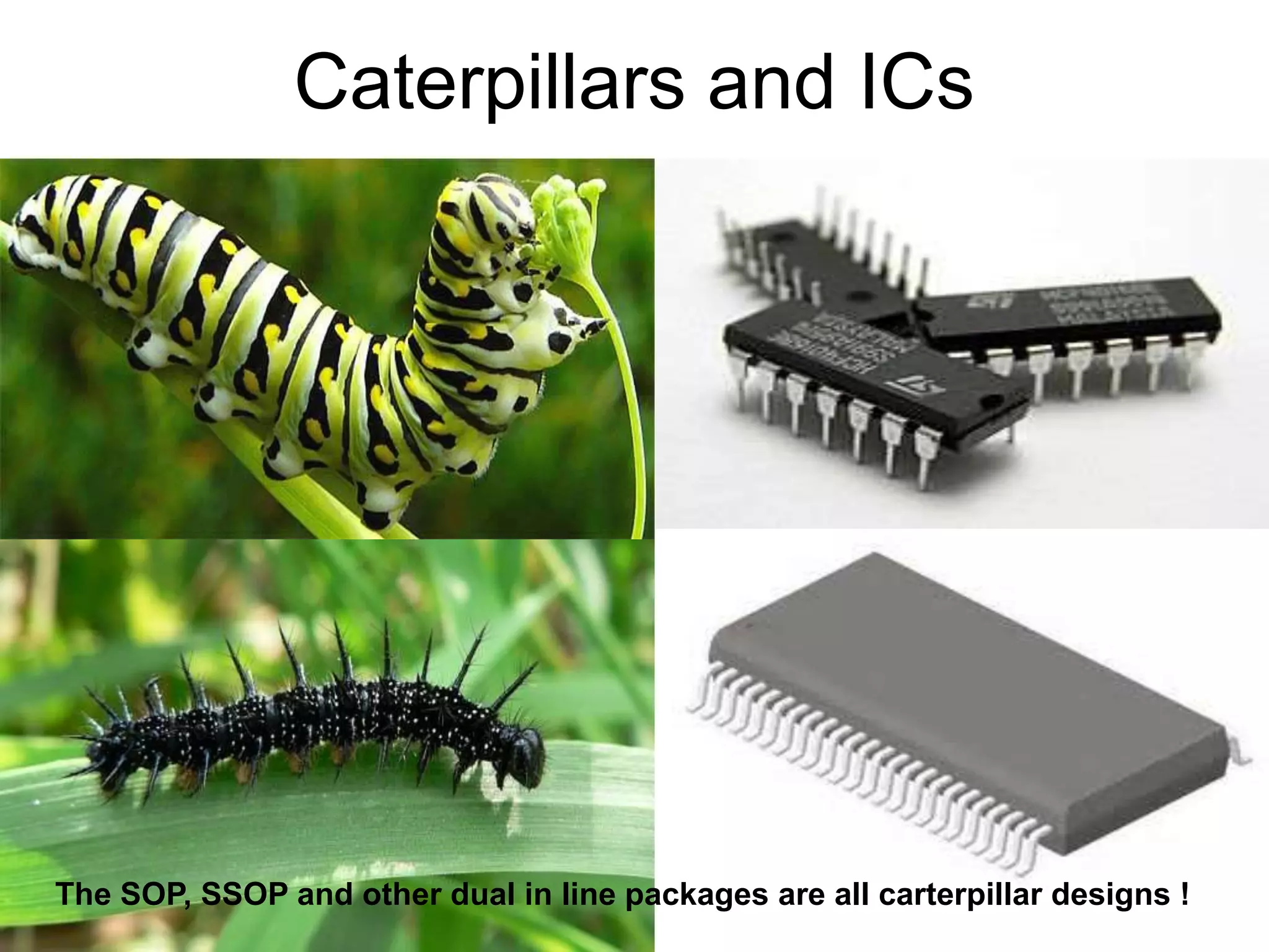 8/18/2022 126
Caterpillars and ICs
The SOP, SSOP and other dual in line packages are all carterpillar designs !
 