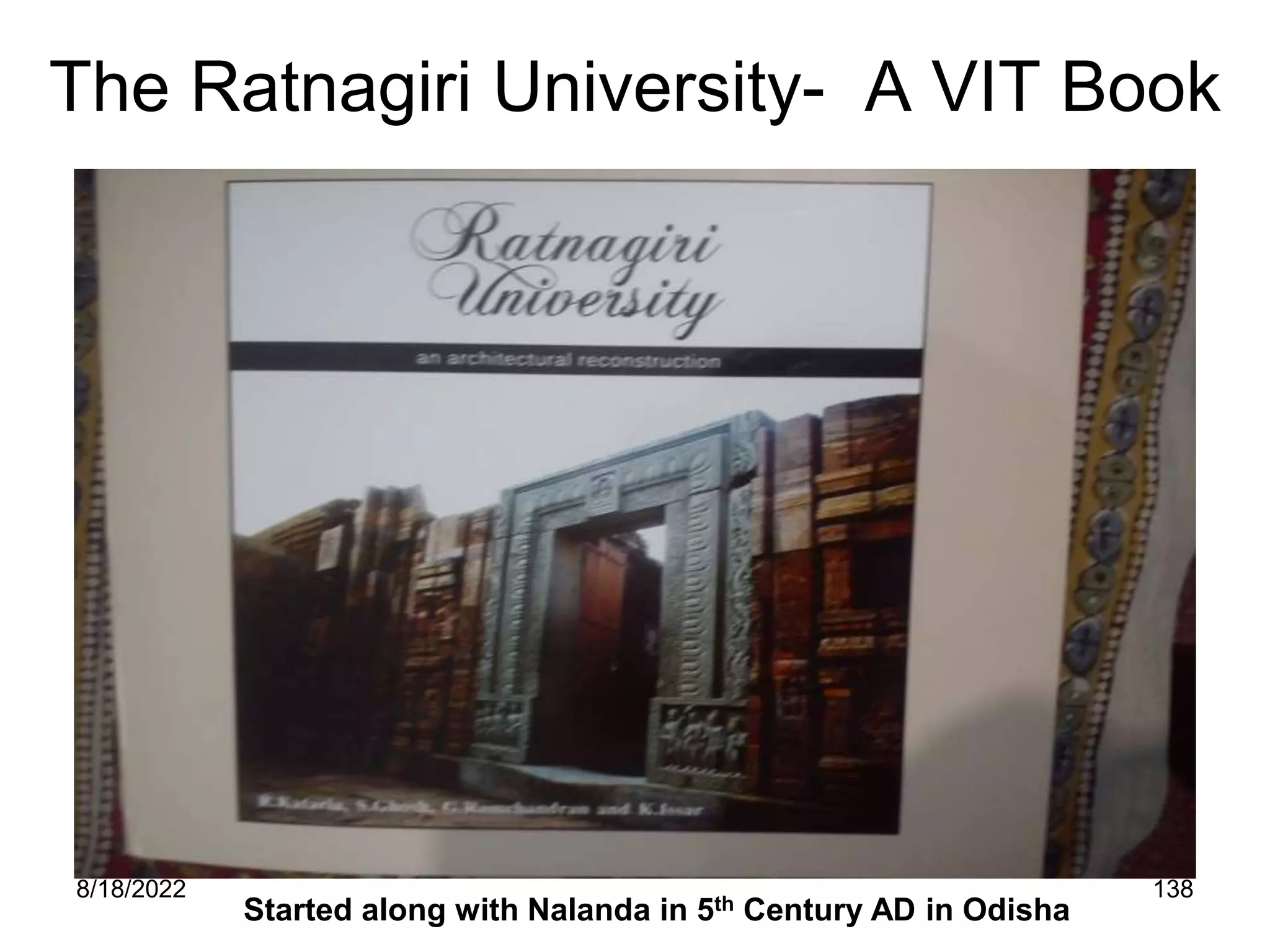 8/18/2022 138
The Ratnagiri University- A VIT Book
Started along with Nalanda in 5th Century AD in Odisha
 