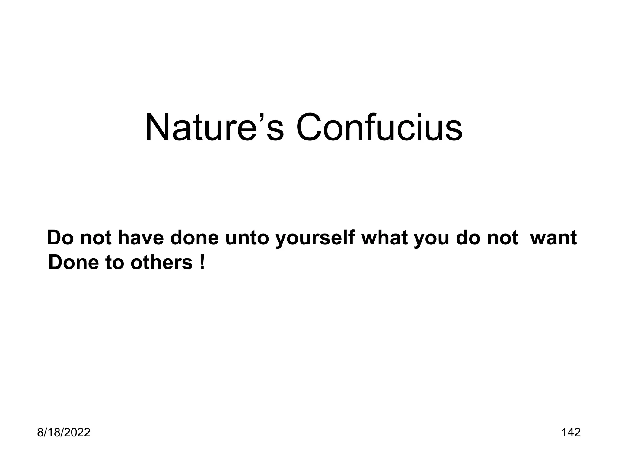 8/18/2022 142
Nature’s Confucius
Do not have done unto yourself what you do not want
Done to others !
 