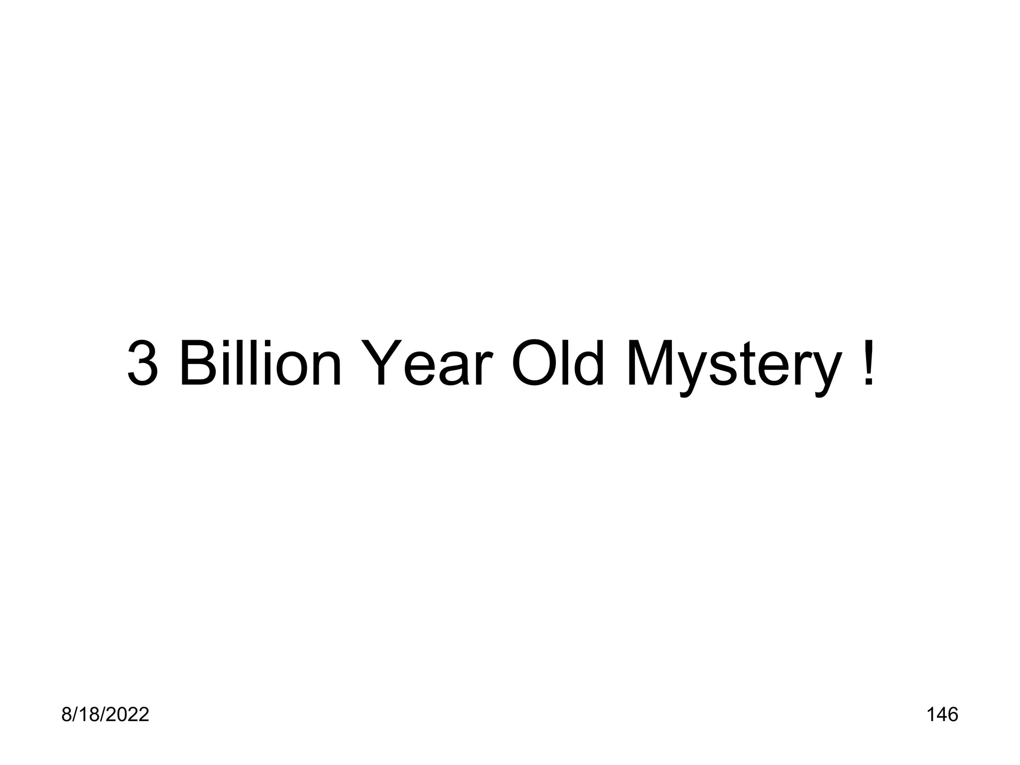 8/18/2022 146
3 Billion Year Old Mystery !
 