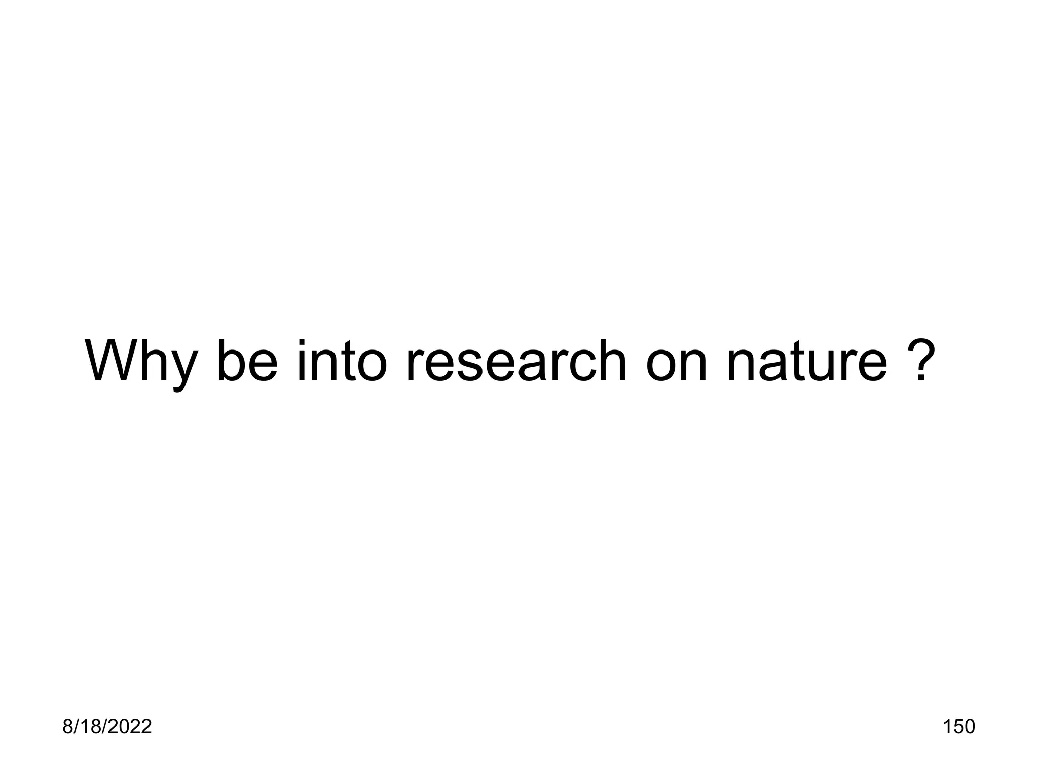 8/18/2022 150
Why be into research on nature ?
 