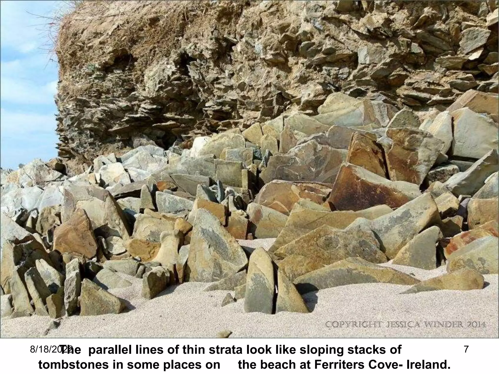 8/18/2022 7
The parallel lines of thin strata look like sloping stacks of
tombstones in some places on the beach at Ferriters Cove- Ireland.
 