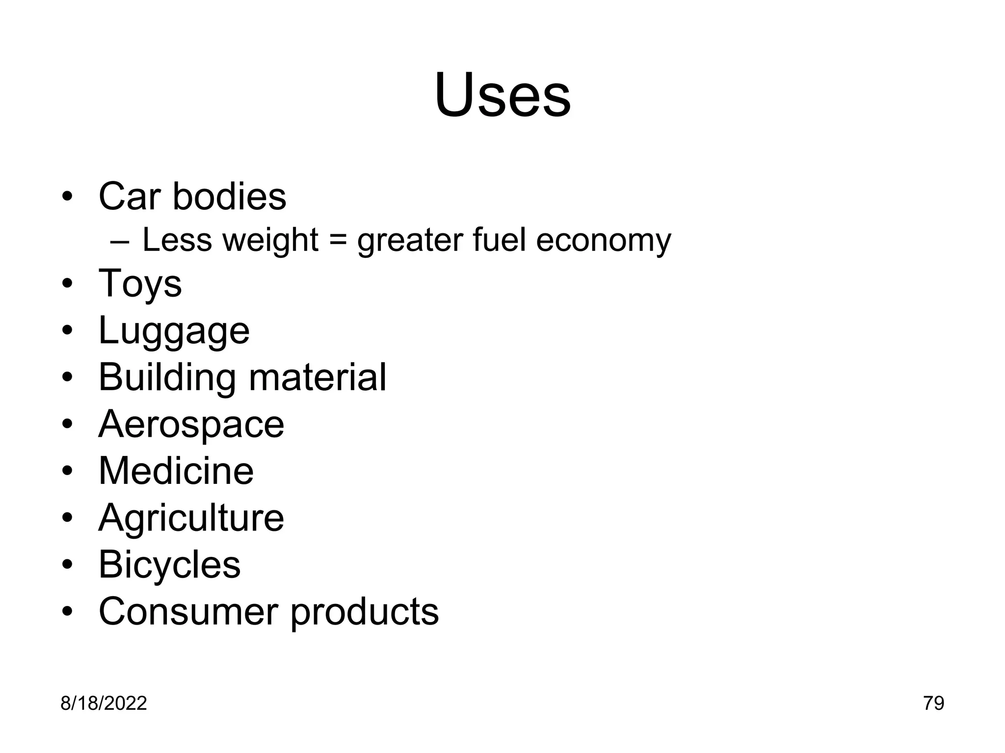 8/18/2022 79
Uses
• Car bodies
– Less weight = greater fuel economy
• Toys
• Luggage
• Building material
• Aerospace
• Medicine
• Agriculture
• Bicycles
• Consumer products
 