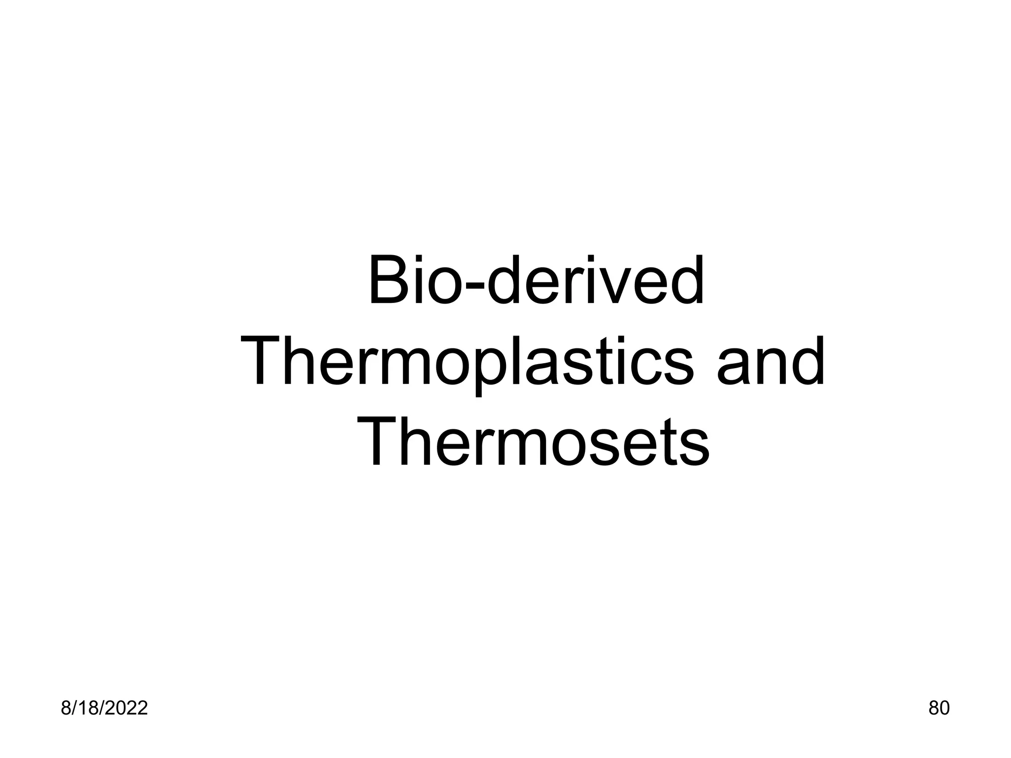 8/18/2022 80
Bio-derived
Thermoplastics and
Thermosets
 