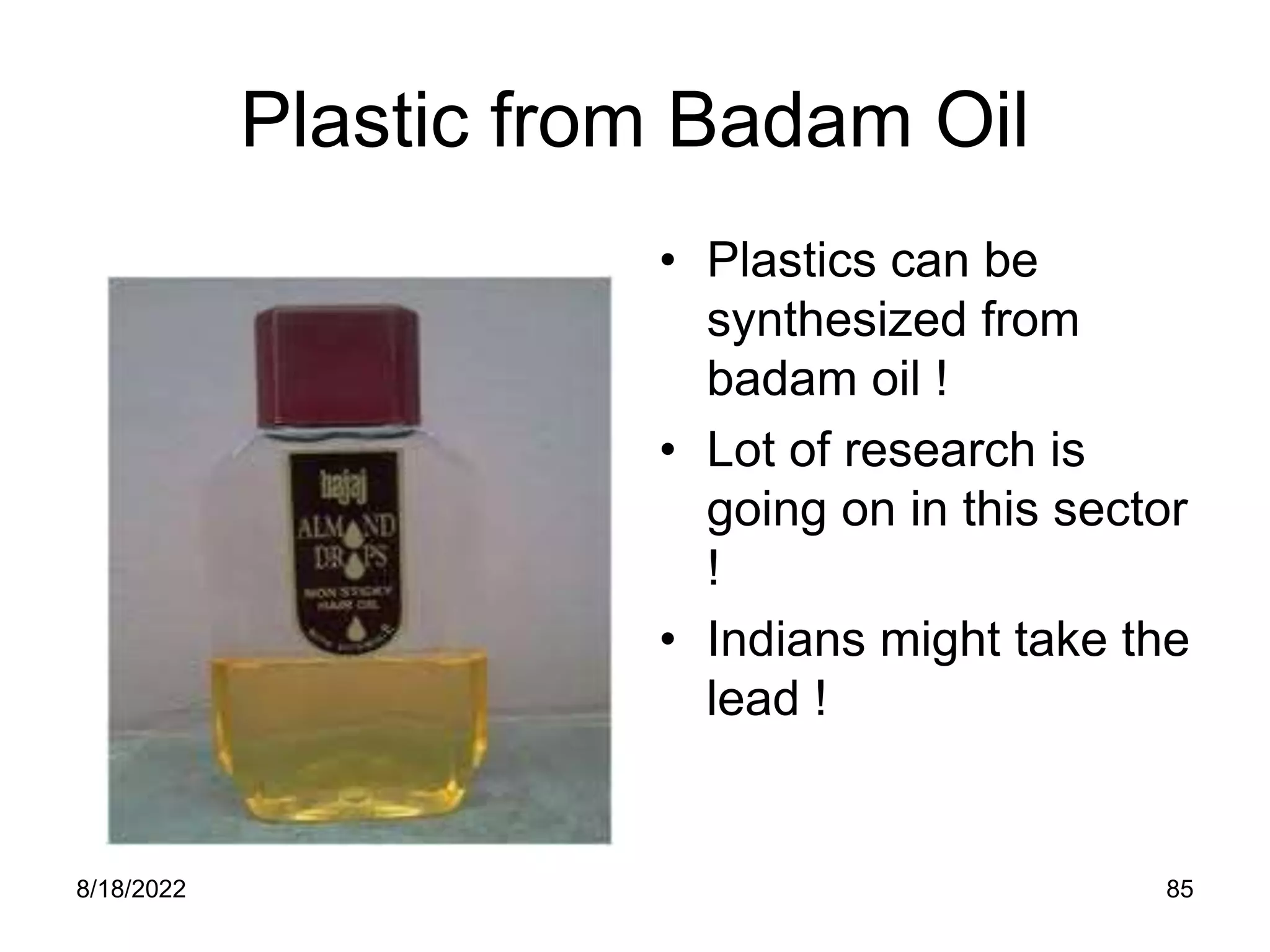 8/18/2022 85
Plastic from Badam Oil
• Plastics can be
synthesized from
badam oil !
• Lot of research is
going on in this sector
!
• Indians might take the
lead !
 