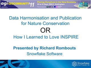 Data Harmonisation and Publication for Nature ConservationOR How I Learned to Love INSPIRE Presented by Richard Rombouts Snowflake Software 