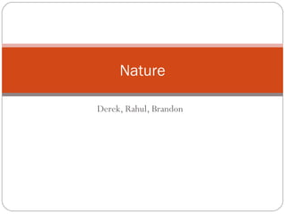Nature

Derek, Rahul, Brandon
 