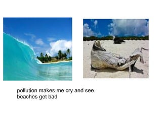 pollution makes me cry and see beaches get bad 