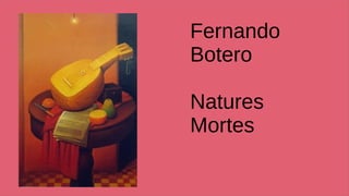 Fernando
Botero
Natures
Mortes
 