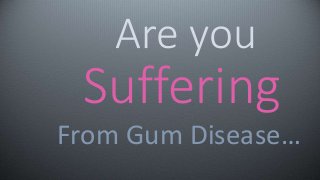 Are you 
Suffering 
From Gum Disease… 
 