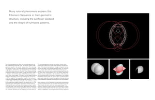 Two interlocking spheres create the principal geometry for
The Cathedral of Christ the Light. The planar section of the
geometry results in the sacred “vesica piscis” form, evoking
the symbol of a fish. The shape recalls the ancient symbol of
congregation, implements a sign of Christianity, and responds
to the site’s close proximity to water. These interpenetrating
circles are related to one another through the square roots of
2, 3, and 5, the first three digits of the Fibonacci Sequence
(other than binary digits). The height and the shape resulting
from the intersecting circles are related by the square root
of 3. The height, or the longitudinal length of the cathedral,
is equal to the diameter times the square root of 3, or 1.7305,
and the width or the transverse length of the cathedral is equal
to the longitudinal length divided by the square root of 3. The
geometric and mathematical applications of the resulting
shape are the same as those commonly occurring in nature
and in the order of the universe itself. Many natural phenomena
express this sequence in their geometric structure, including
the sunflower seedpod and the shape of hurricane patterns.
The principle geometry defines the interior volume, while
creating truncated vesici at the Alpha (genesis and the first
letter of the Greek alphabet) and Omega (ending/everlasting
and the last letter of the Greek alphabet) Walls. The reliquary
walls used to define both the inside of the sanctuary and
outside of the structure are formed by overlapping circles with
the same radii, simply offset in plan. The interior spherically-
defined volume supported on the inside face of the reliquary
wall is enclosed with a conical form supported on the outside
face of the reliquary wall. The conical form, if continued to its
apex, would close, but is instead truncated, symbolically referring
to the Cathedral’s openness to the sky and thus, the heavens.
As an extension of the Cathedral’s fundamental architectural
concept, the Great Doors are inscribed with adjoining circles.
When closed, the doors form the vesica piscis shape. The
Fibonacci sequence orders their vertical articulation. Custom
door pulls emerge directly from the vesica piscis, their surface
texture a topographic map of the spiraling Fibonacci sequence.
Many natural phenomena express this
Fibonacci Sequence in their geometric
structure, including the sunflower seedpod
and the shape of hurricane patterns.
 