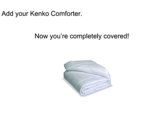 Now you’re completely covered! Add your Kenko Comforter.  