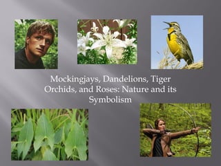 Mockingjays, Dandelions, Tiger
Orchids, and Roses: Nature and its
Symbolism
 
