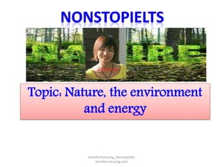 Topic: Nature, the environment
and energy
JenniferVuHuong_NonstopIelts
Jennifervuhuong.com
 