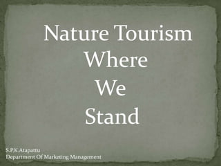 Nature Tourism
Where
We
Stand
S.P.K.Atapattu
Department Of Marketing Management
 