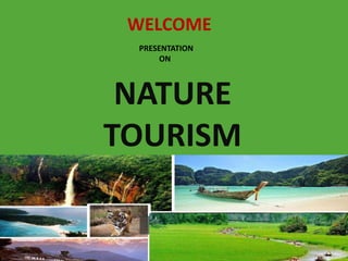NATURE
TOURISM
PRESENTATION
ON
WELCOME
 