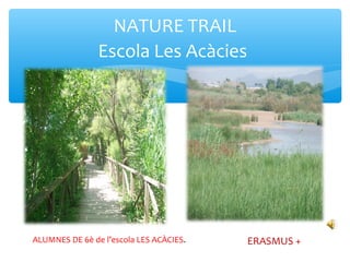 NATURE TRAIL
Escola Les Acàcies
ERASMUS +ALUMNES DE 6è de l’escola LES ACÀCIES.
 