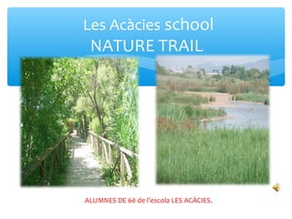 Les Acàcies school
NATURE TRAIL
ALUMNES DE 6è de l’escola LES ACÀCIES.
 