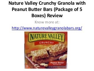 Nature Valley Crunchy Granola with
Peanut Butter Bars (Package of 5
Boxes) Review
Know more at:
http://www.naturevalleygranolabars.org/
 