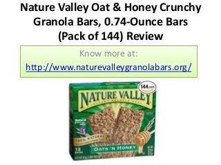 Nature Valley Oat & Honey Crunchy
Granola Bars, 0.74-Ounce Bars
(Pack of 144) Review
Know more at:
http://www.naturevalleygranolabars.org/
 