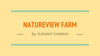 NATUREVIEW FARM
By- SUSHANT CHARAYA
 