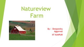Natureview
Farm
By : Deepanshu
Aggarwal
IIT KANPUR
 