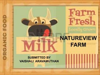 NATUREVIEW
FARM
SUBMITTED BY
VAISHALI ARAVAMUTHAN
 