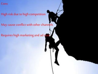 Cons
Highrisk due to highcompetition
May cause conflict with other channels
Requires high marketingand ad cost
 