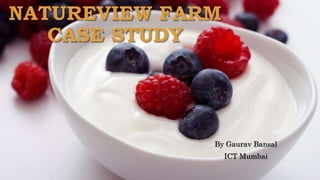 NATUREVIEW FARM
CASE STUDY
By Gaurav Bansal
ICT Mumbai
 
