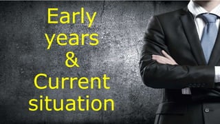 Early
years
&
Current
situation
 