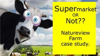 Supermarket
OR
Not??
Natureview
Farm
case study.
 