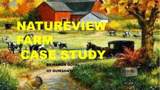NATUREVIEW
FARM
CASE STUDY
BY-NAMAN GOYAL
IIT GUWAHATI
 