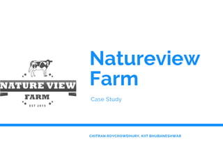 Natureview
Farm 
Case Study
CHITRAN ROYCHOWDHURY, KIIT BHUBANESHWAR
 