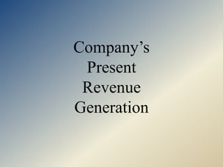Company’s
Present
Revenue
Generation
 