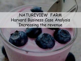 NATUREVIEW FARM
Harvard Business Case Analysis
Increasing the revenue
 