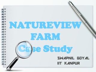 NATUREVIEW
FARM
Case Study
SWAPNIL GOYAL
IIT KANPUR
 