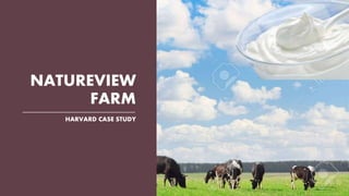 NATUREVIEW
FARM
HARVARD CASE STUDY
 