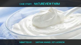 CASE STUDY: NATUREVIEW FARM
SUBMITTED BY: SARTHAK ANAND | IET LUCKNOW
 