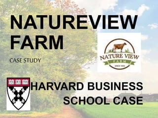 NATUREVIEW
FARM
CASESTUDY
HARVARD BUSINESS
SCHOOL CASE
 
