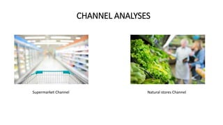 CHANNEL ANALYSES
Supermarket Channel Natural stores Channel
 