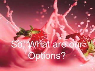 So, What are our
Options?
 