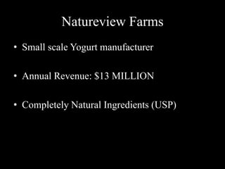 Natureview Farms
• Small scale Yogurt manufacturer
• Annual Revenue: $13 MILLION
• Completely Natural Ingredients (USP)
 