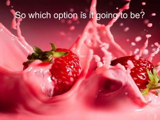 So which option is it going to be?
 