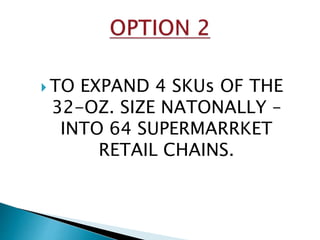  TO EXPAND 4 SKUs OF THE
32-OZ. SIZE NATONALLY –
INTO 64 SUPERMARRKET
RETAIL CHAINS.
 