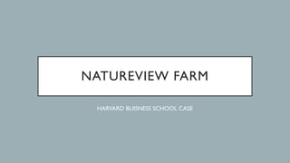 NATUREVIEW FARM
HARVARD BUISNESS SCHOOL CASE
 