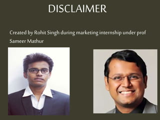 DISCLAIMER
Created by RohitSinghduring marketinginternshipunder prof
Sameer Mathur
 